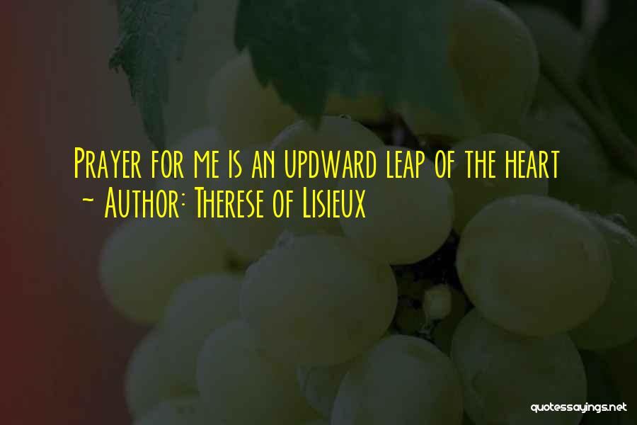 Therese Of Lisieux Quotes: Prayer For Me Is An Updward Leap Of The Heart