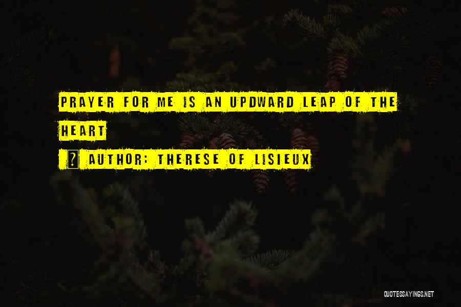 Therese Of Lisieux Quotes: Prayer For Me Is An Updward Leap Of The Heart