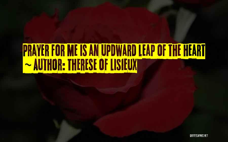 Therese Of Lisieux Quotes: Prayer For Me Is An Updward Leap Of The Heart