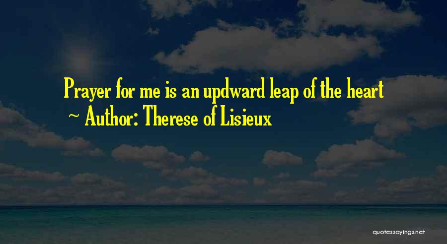 Therese Of Lisieux Quotes: Prayer For Me Is An Updward Leap Of The Heart