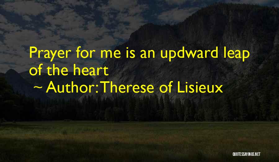 Therese Of Lisieux Quotes: Prayer For Me Is An Updward Leap Of The Heart