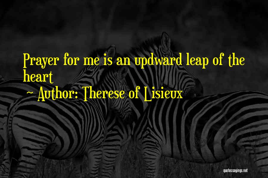 Therese Of Lisieux Quotes: Prayer For Me Is An Updward Leap Of The Heart