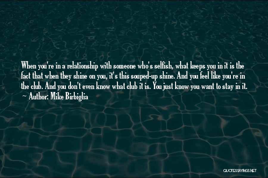 Mike Birbiglia Quotes: When You're In A Relationship With Someone Who's Selfish, What Keeps You In It Is The Fact That When They