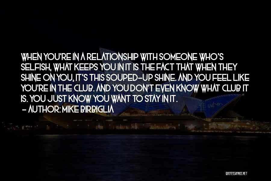 Mike Birbiglia Quotes: When You're In A Relationship With Someone Who's Selfish, What Keeps You In It Is The Fact That When They