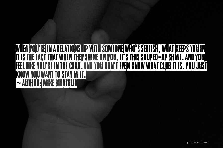 Mike Birbiglia Quotes: When You're In A Relationship With Someone Who's Selfish, What Keeps You In It Is The Fact That When They