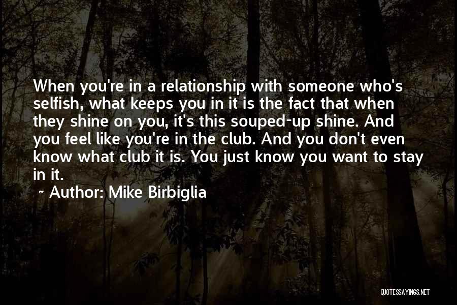 Mike Birbiglia Quotes: When You're In A Relationship With Someone Who's Selfish, What Keeps You In It Is The Fact That When They