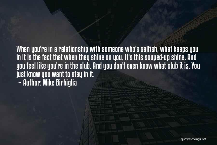 Mike Birbiglia Quotes: When You're In A Relationship With Someone Who's Selfish, What Keeps You In It Is The Fact That When They