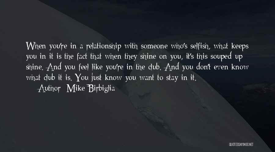 Mike Birbiglia Quotes: When You're In A Relationship With Someone Who's Selfish, What Keeps You In It Is The Fact That When They