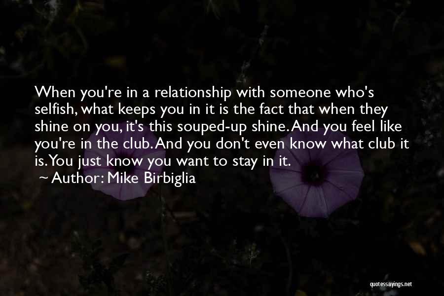 Mike Birbiglia Quotes: When You're In A Relationship With Someone Who's Selfish, What Keeps You In It Is The Fact That When They