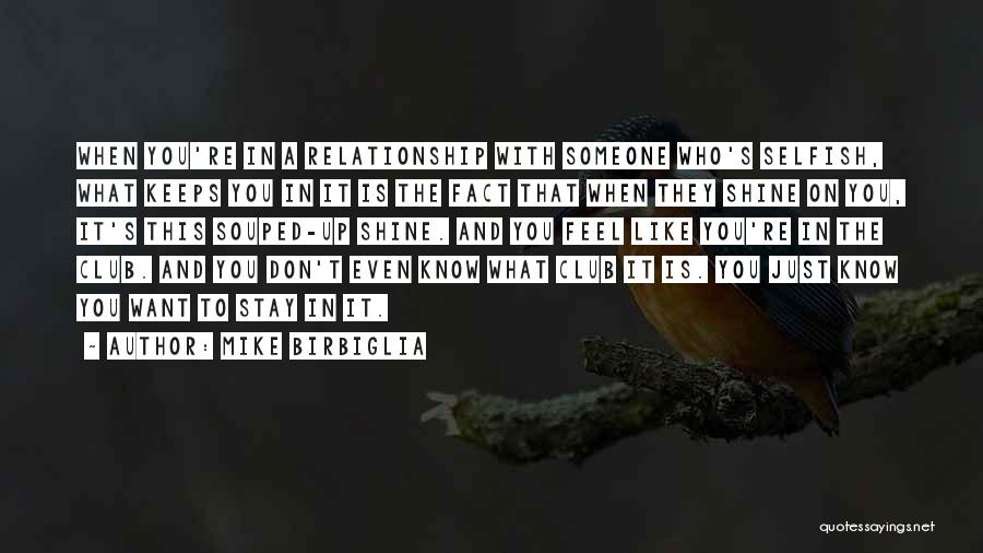 Mike Birbiglia Quotes: When You're In A Relationship With Someone Who's Selfish, What Keeps You In It Is The Fact That When They