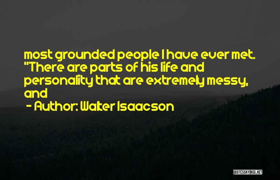 Walter Isaacson Quotes: Most Grounded People I Have Ever Met. There Are Parts Of His Life And Personality That Are Extremely Messy, And