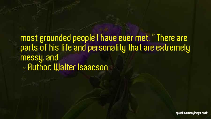 Walter Isaacson Quotes: Most Grounded People I Have Ever Met. There Are Parts Of His Life And Personality That Are Extremely Messy, And