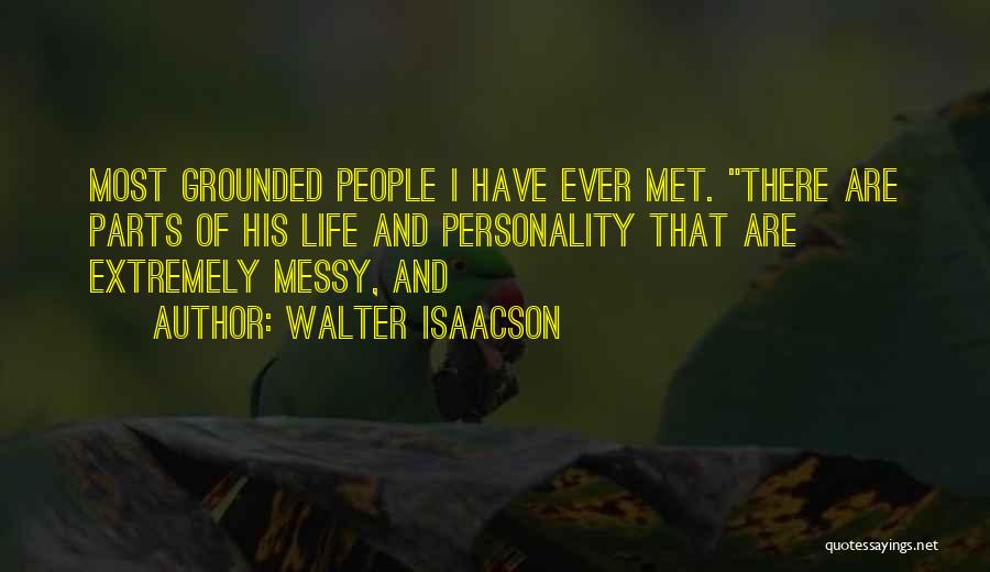 Walter Isaacson Quotes: Most Grounded People I Have Ever Met. There Are Parts Of His Life And Personality That Are Extremely Messy, And