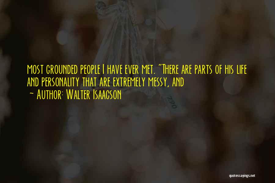 Walter Isaacson Quotes: Most Grounded People I Have Ever Met. There Are Parts Of His Life And Personality That Are Extremely Messy, And