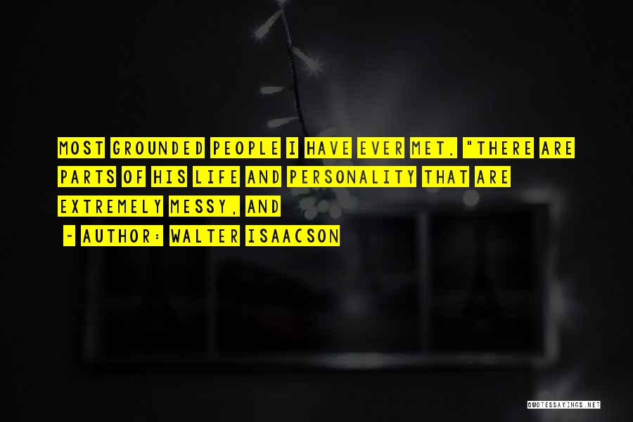 Walter Isaacson Quotes: Most Grounded People I Have Ever Met. There Are Parts Of His Life And Personality That Are Extremely Messy, And