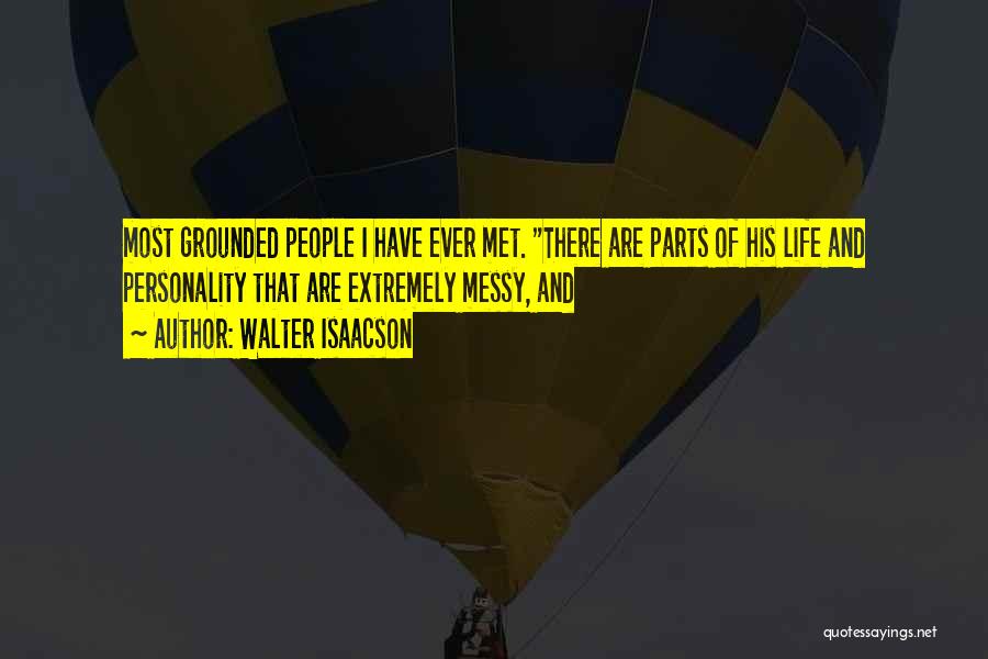 Walter Isaacson Quotes: Most Grounded People I Have Ever Met. There Are Parts Of His Life And Personality That Are Extremely Messy, And