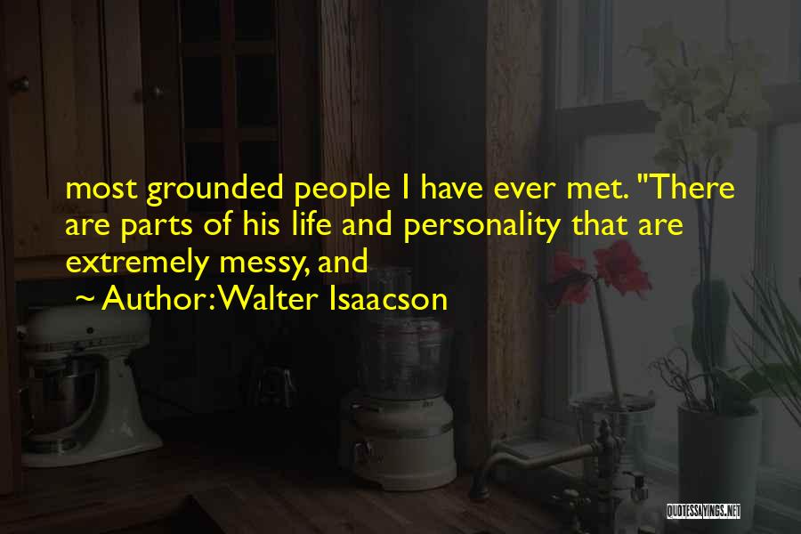 Walter Isaacson Quotes: Most Grounded People I Have Ever Met. There Are Parts Of His Life And Personality That Are Extremely Messy, And