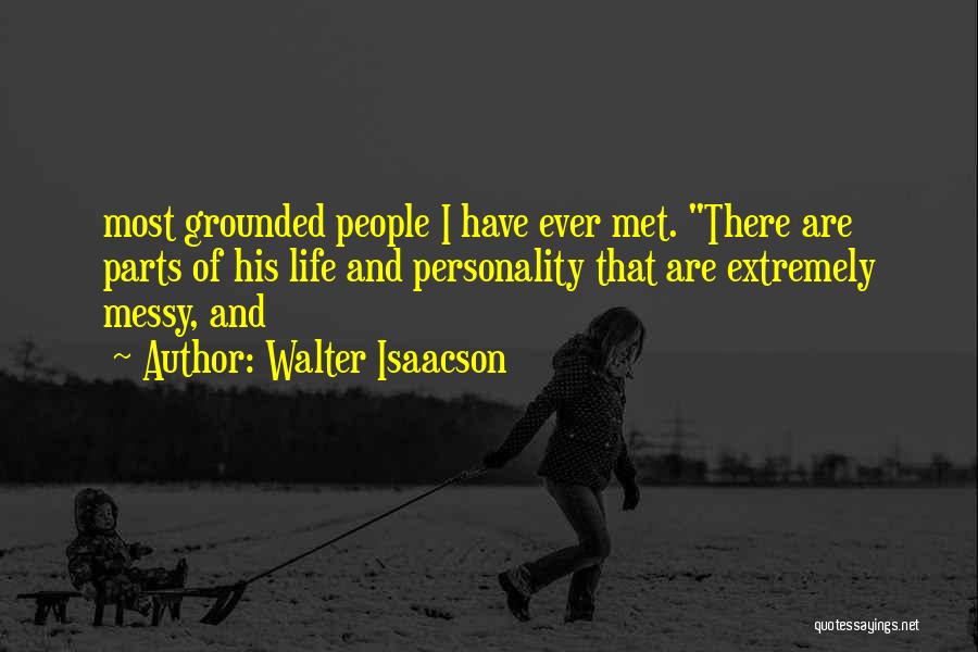 Walter Isaacson Quotes: Most Grounded People I Have Ever Met. There Are Parts Of His Life And Personality That Are Extremely Messy, And