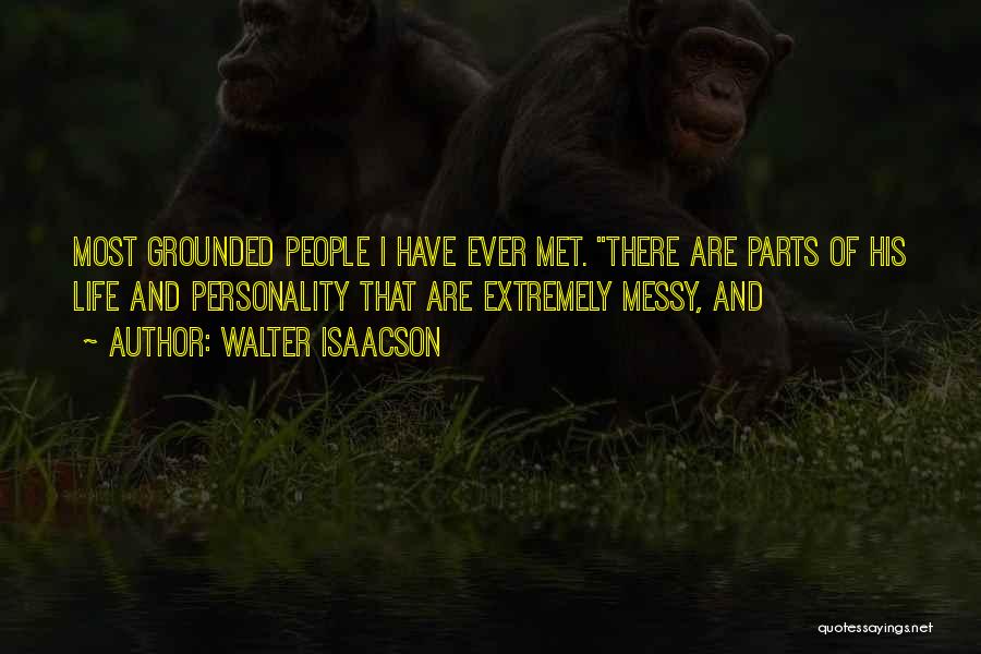 Walter Isaacson Quotes: Most Grounded People I Have Ever Met. There Are Parts Of His Life And Personality That Are Extremely Messy, And