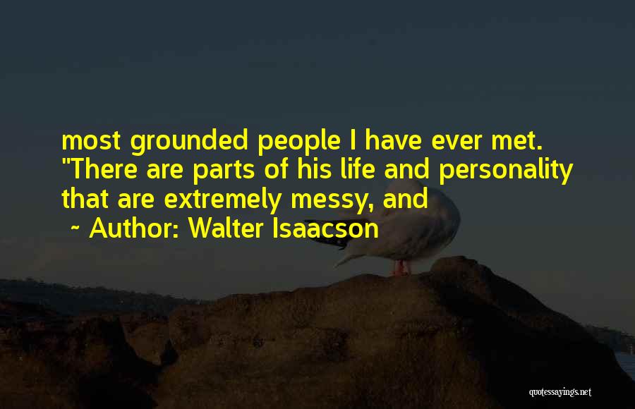 Walter Isaacson Quotes: Most Grounded People I Have Ever Met. There Are Parts Of His Life And Personality That Are Extremely Messy, And