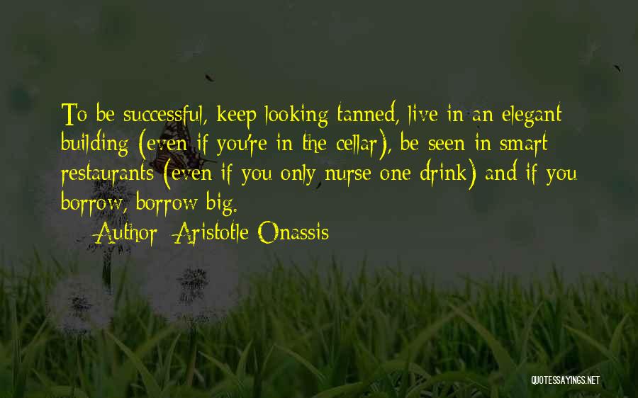 Aristotle Onassis Quotes: To Be Successful, Keep Looking Tanned, Live In An Elegant Building (even If You're In The Cellar), Be Seen In