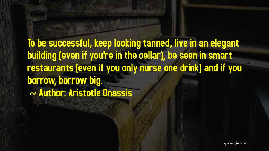 Aristotle Onassis Quotes: To Be Successful, Keep Looking Tanned, Live In An Elegant Building (even If You're In The Cellar), Be Seen In
