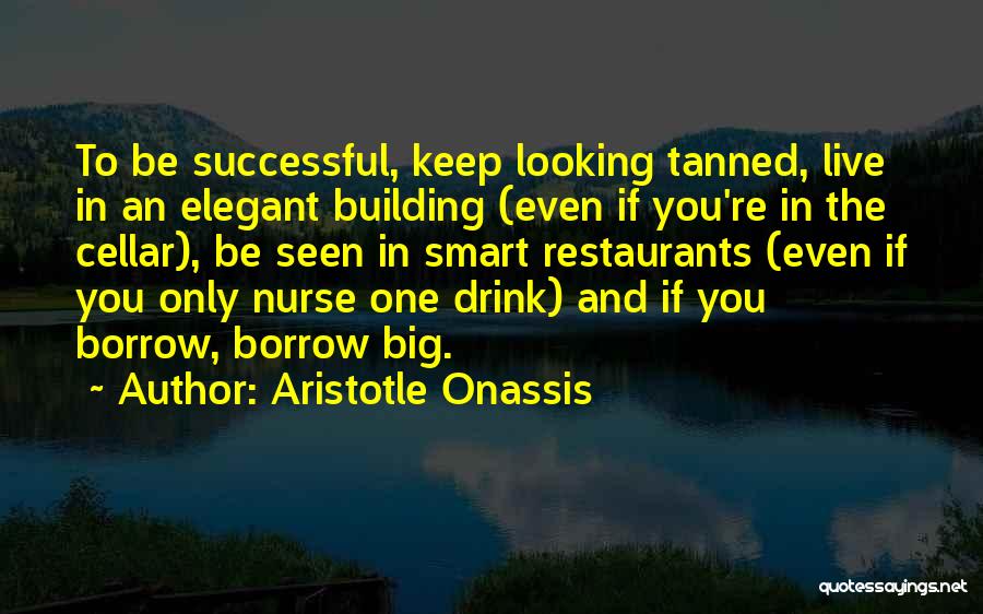 Aristotle Onassis Quotes: To Be Successful, Keep Looking Tanned, Live In An Elegant Building (even If You're In The Cellar), Be Seen In