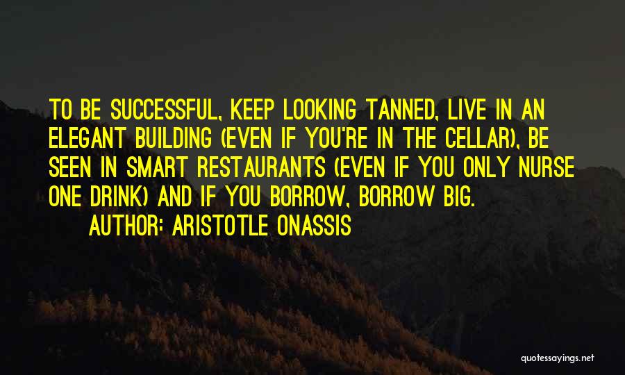 Aristotle Onassis Quotes: To Be Successful, Keep Looking Tanned, Live In An Elegant Building (even If You're In The Cellar), Be Seen In