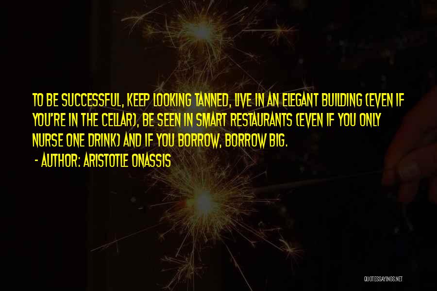 Aristotle Onassis Quotes: To Be Successful, Keep Looking Tanned, Live In An Elegant Building (even If You're In The Cellar), Be Seen In