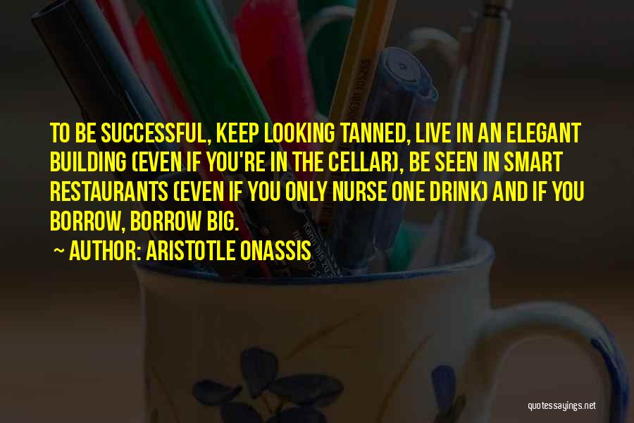 Aristotle Onassis Quotes: To Be Successful, Keep Looking Tanned, Live In An Elegant Building (even If You're In The Cellar), Be Seen In