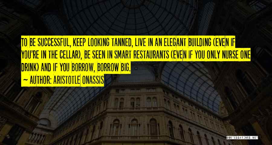 Aristotle Onassis Quotes: To Be Successful, Keep Looking Tanned, Live In An Elegant Building (even If You're In The Cellar), Be Seen In