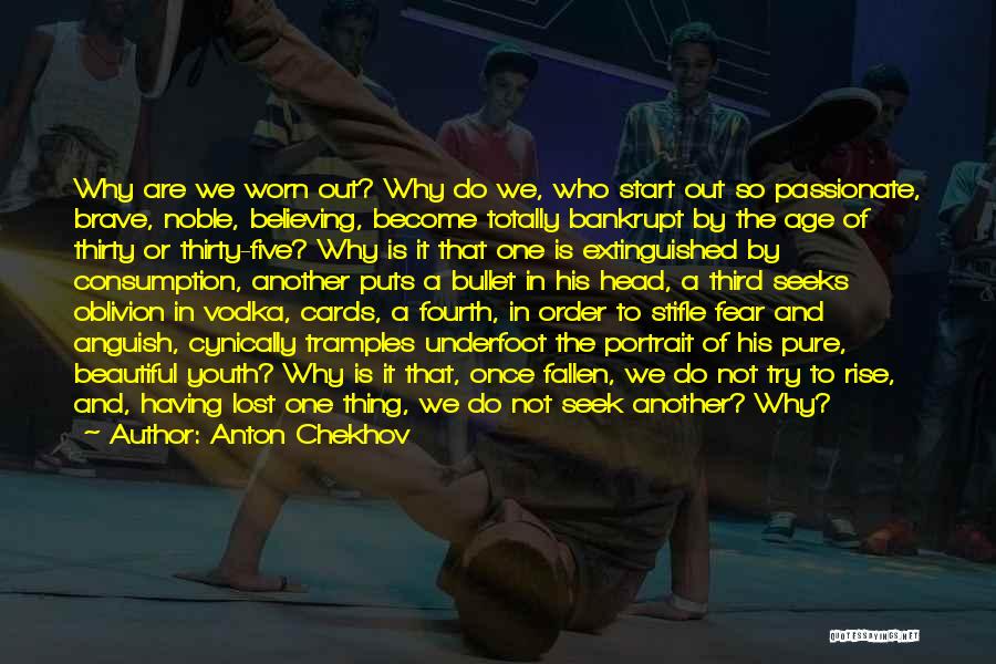 Anton Chekhov Quotes: Why Are We Worn Out? Why Do We, Who Start Out So Passionate, Brave, Noble, Believing, Become Totally Bankrupt By