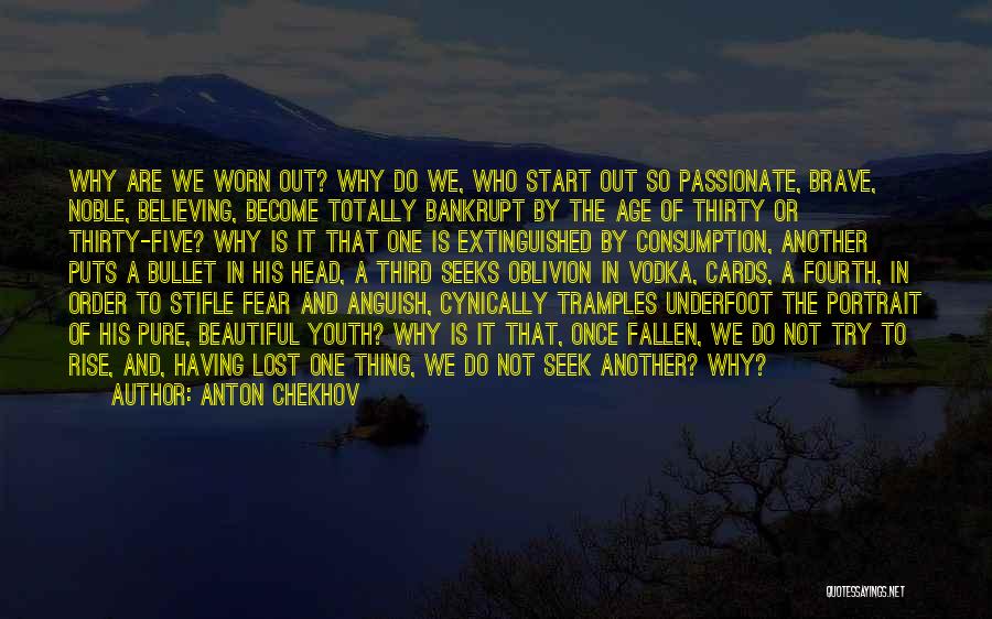 Anton Chekhov Quotes: Why Are We Worn Out? Why Do We, Who Start Out So Passionate, Brave, Noble, Believing, Become Totally Bankrupt By