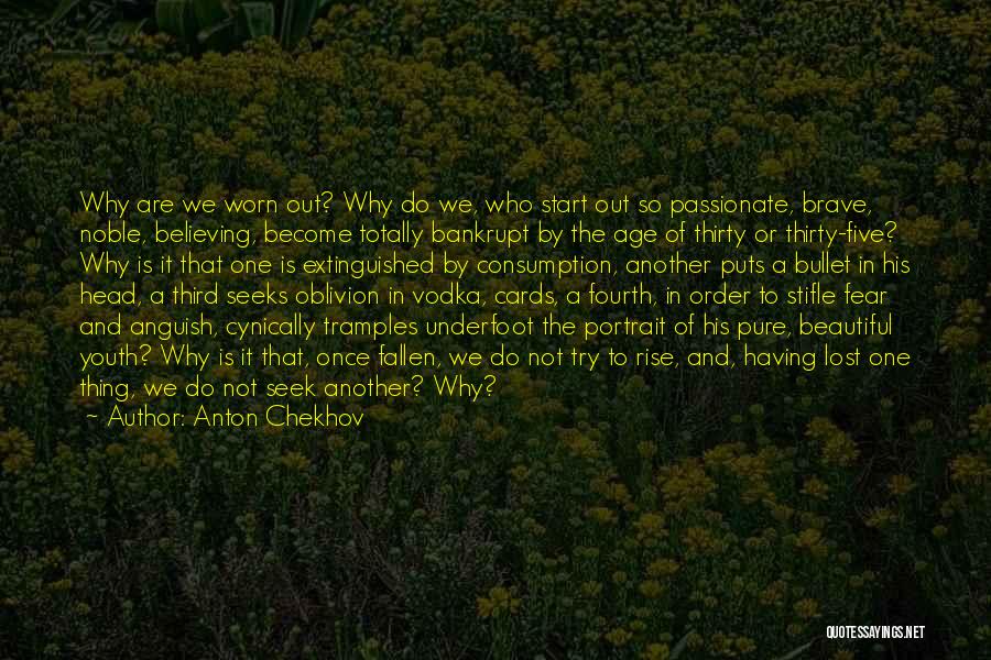 Anton Chekhov Quotes: Why Are We Worn Out? Why Do We, Who Start Out So Passionate, Brave, Noble, Believing, Become Totally Bankrupt By