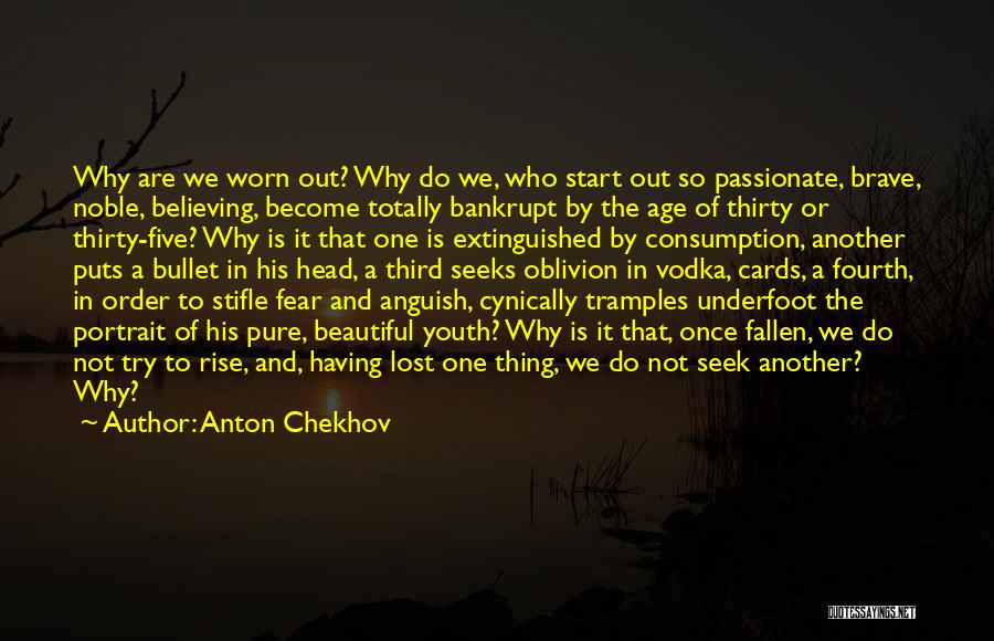 Anton Chekhov Quotes: Why Are We Worn Out? Why Do We, Who Start Out So Passionate, Brave, Noble, Believing, Become Totally Bankrupt By