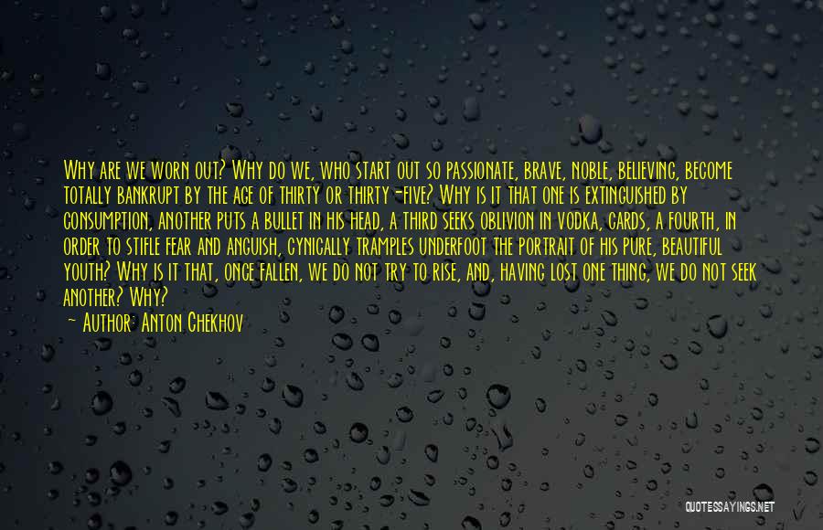 Anton Chekhov Quotes: Why Are We Worn Out? Why Do We, Who Start Out So Passionate, Brave, Noble, Believing, Become Totally Bankrupt By