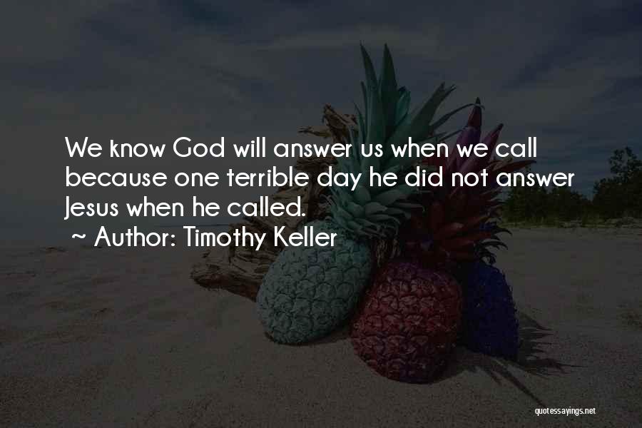 Timothy Keller Quotes: We Know God Will Answer Us When We Call Because One Terrible Day He Did Not Answer Jesus When He