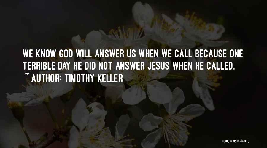 Timothy Keller Quotes: We Know God Will Answer Us When We Call Because One Terrible Day He Did Not Answer Jesus When He