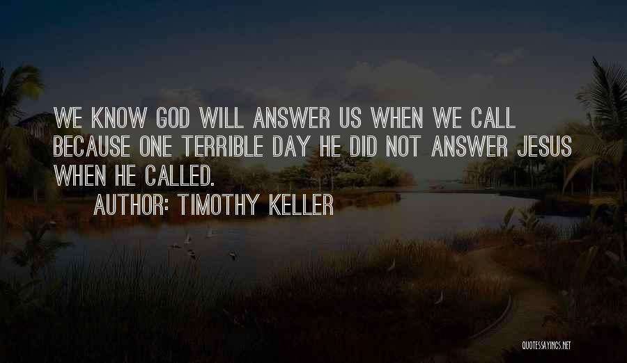Timothy Keller Quotes: We Know God Will Answer Us When We Call Because One Terrible Day He Did Not Answer Jesus When He