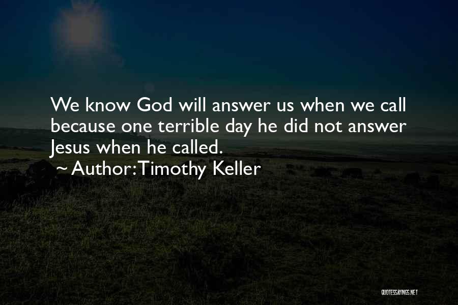 Timothy Keller Quotes: We Know God Will Answer Us When We Call Because One Terrible Day He Did Not Answer Jesus When He