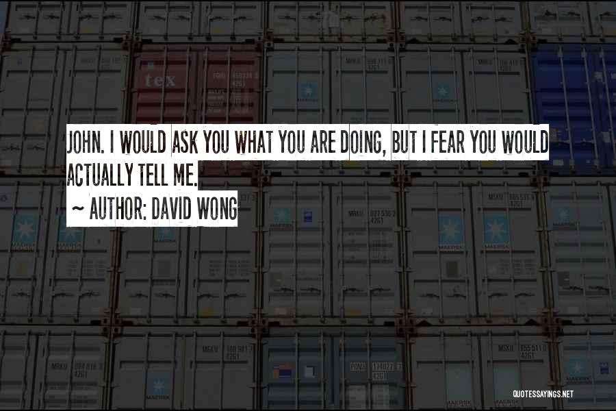 David Wong Quotes: John. I Would Ask You What You Are Doing, But I Fear You Would Actually Tell Me.