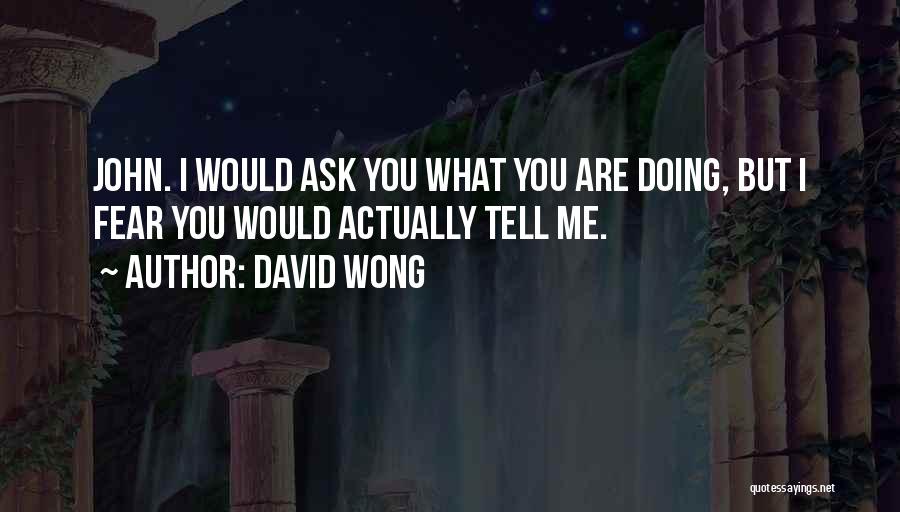 David Wong Quotes: John. I Would Ask You What You Are Doing, But I Fear You Would Actually Tell Me.