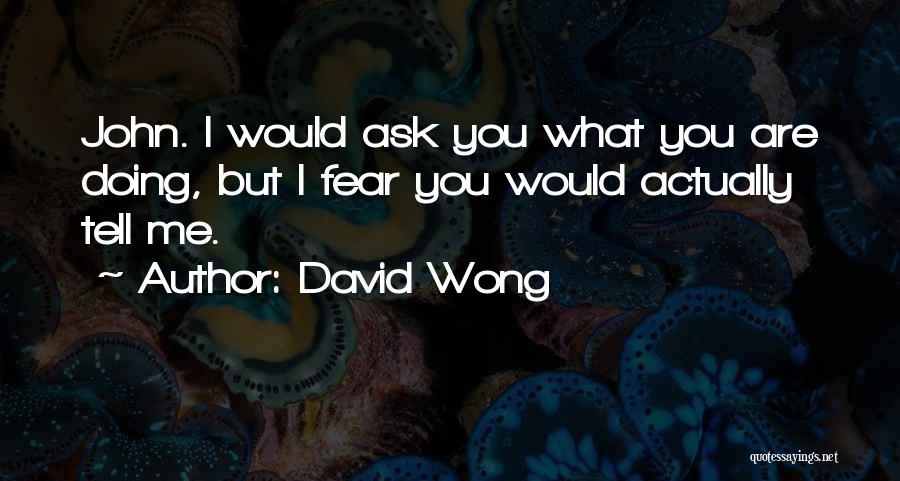 David Wong Quotes: John. I Would Ask You What You Are Doing, But I Fear You Would Actually Tell Me.