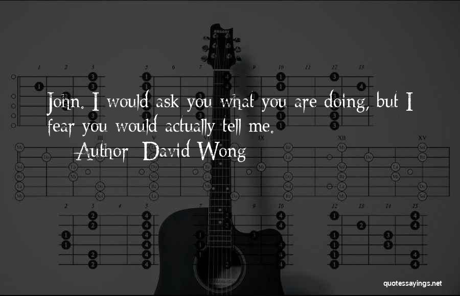 David Wong Quotes: John. I Would Ask You What You Are Doing, But I Fear You Would Actually Tell Me.