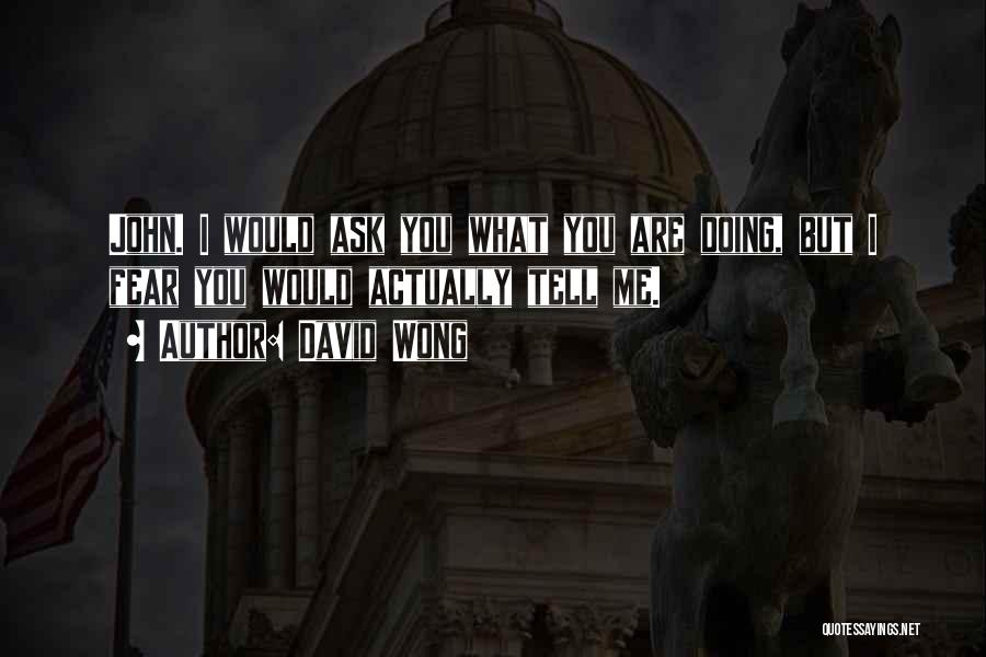 David Wong Quotes: John. I Would Ask You What You Are Doing, But I Fear You Would Actually Tell Me.