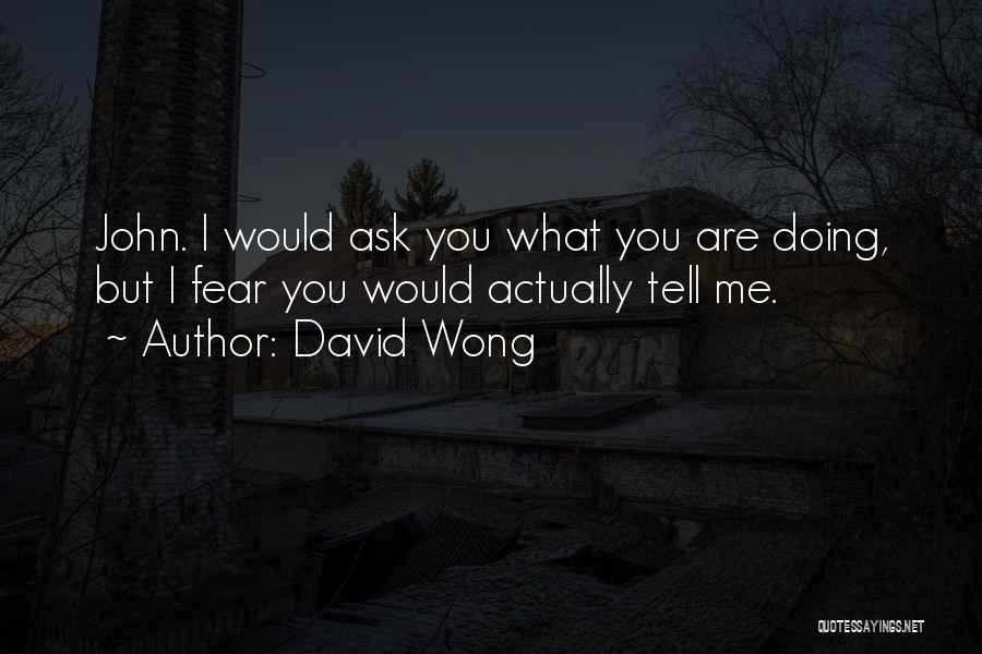 David Wong Quotes: John. I Would Ask You What You Are Doing, But I Fear You Would Actually Tell Me.