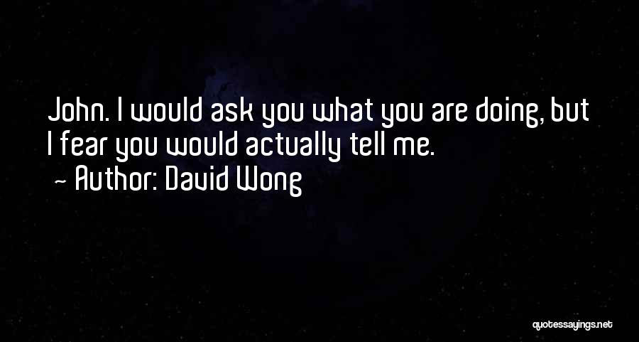 David Wong Quotes: John. I Would Ask You What You Are Doing, But I Fear You Would Actually Tell Me.