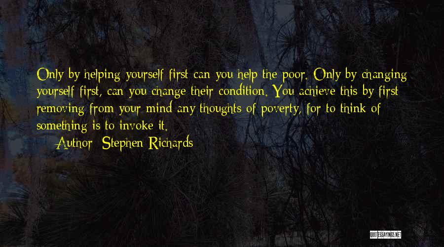 Stephen Richards Quotes: Only By Helping Yourself First Can You Help The Poor. Only By Changing Yourself First, Can You Change Their Condition.