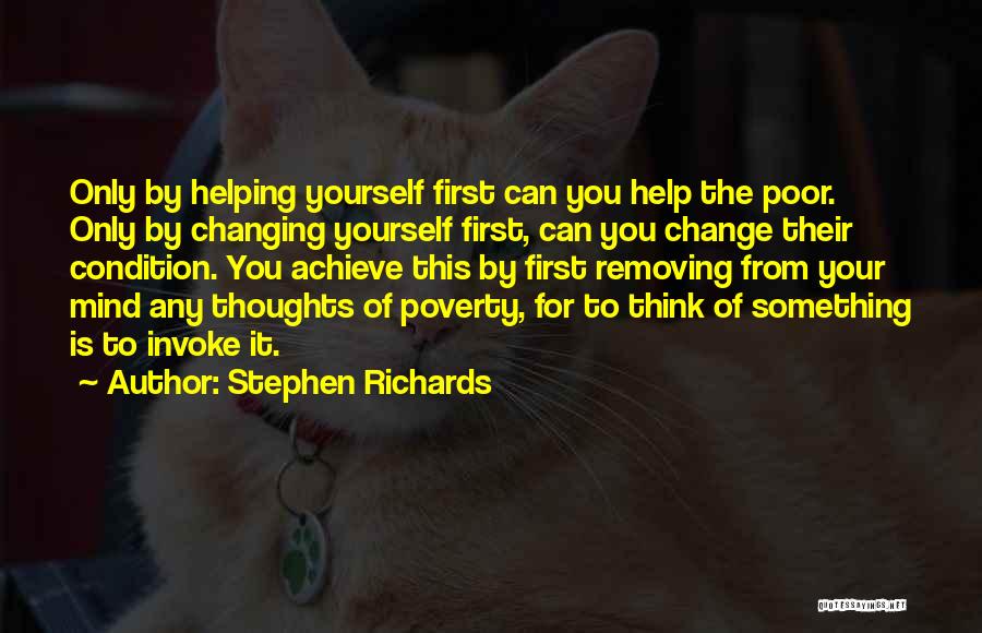 Stephen Richards Quotes: Only By Helping Yourself First Can You Help The Poor. Only By Changing Yourself First, Can You Change Their Condition.