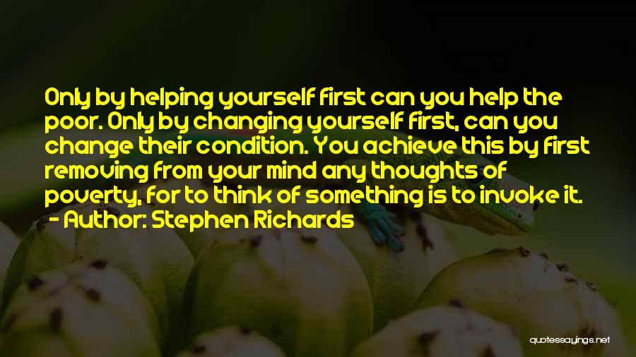 Stephen Richards Quotes: Only By Helping Yourself First Can You Help The Poor. Only By Changing Yourself First, Can You Change Their Condition.